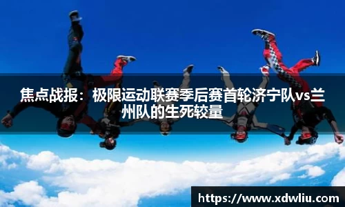 焦点战报：极限运动联赛季后赛首轮济宁队vs兰州队的生死较量