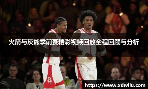 火箭与灰熊季前赛精彩视频回放全程回顾与分析