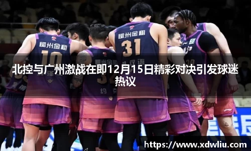 北控与广州激战在即12月15日精彩对决引发球迷热议