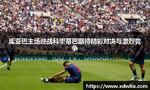库亚巴主场迎战科里蒂巴期待精彩对决与激烈竞争